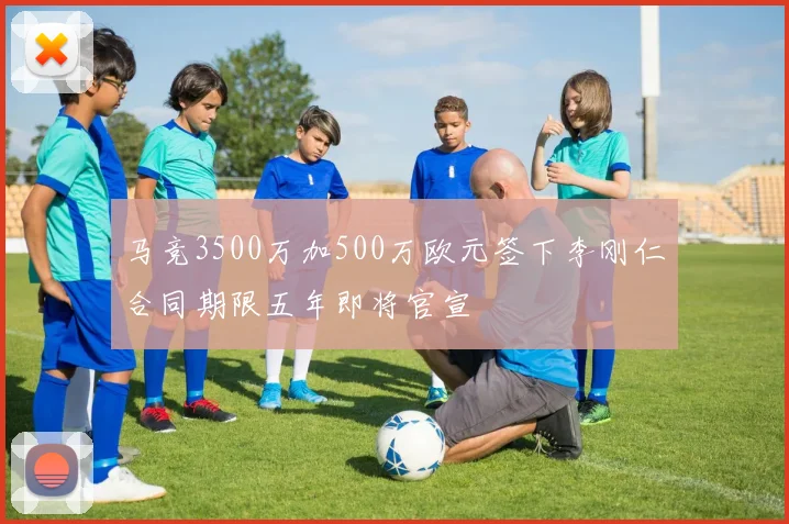 马竞3500万加500万欧元签下李刚仁合同期限五年即将官宣