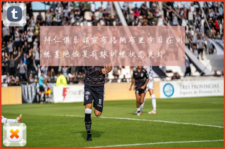 拜仁俱乐部宣布格纳布里今日在训练基地恢复有球训练状态良好