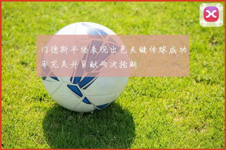 门德斯半场表现出色关键传球成功率完美并贡献两次抢断