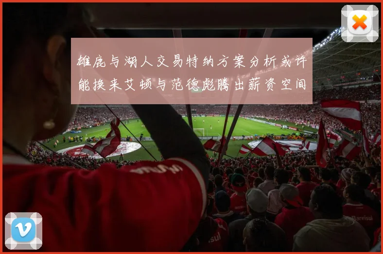 雄鹿与湖人交易特纳方案分析或许能换来艾顿与范德彪腾出薪资空间