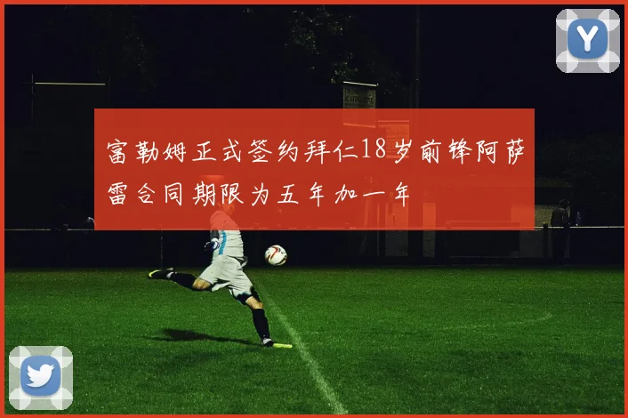 富勒姆正式签约拜仁18岁前锋阿萨雷合同期限为五年加一年