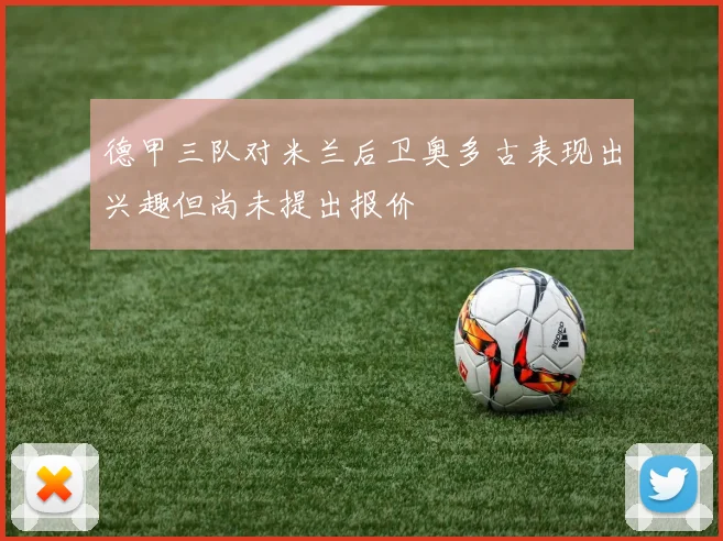 德甲三队对米兰后卫奥多古表现出兴趣但尚未提出报价
