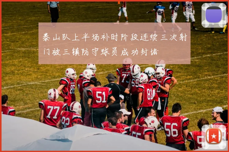 泰山队上半场补时阶段连续三次射门被三镇防守球员成功封堵