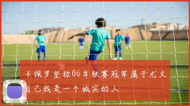 卡佩罗坚称06年联赛冠军属于尤文自己我是一个诚实的人