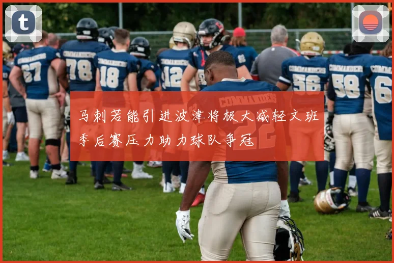 马刺若能引进波津将极大减轻文班季后赛压力助力球队争冠