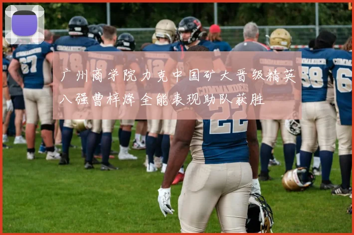广州商学院力克中国矿大晋级精英八强曹梓烽全能表现助队获胜