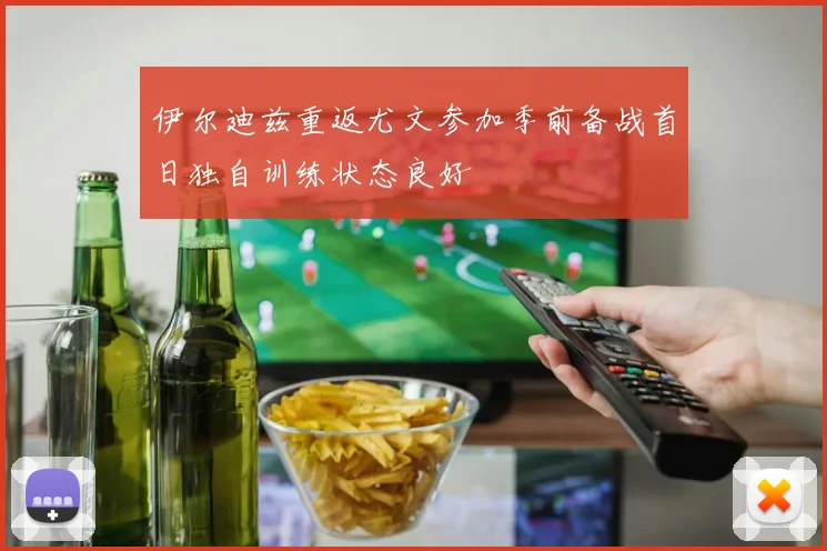 伊尔迪兹重返尤文参加季前备战首日独自训练状态良好